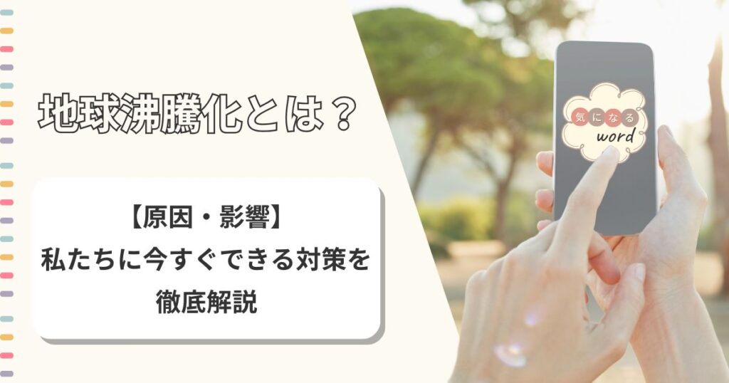 地球沸騰化とは？【原因・影響】私たちが今すぐできる対策を徹底解説