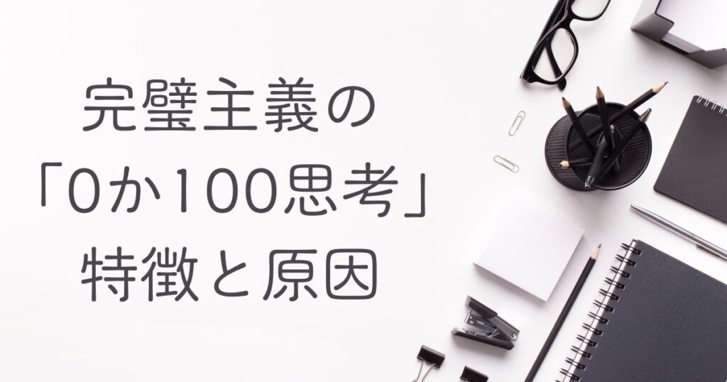 完璧主義の0か100思考。その特徴と原因