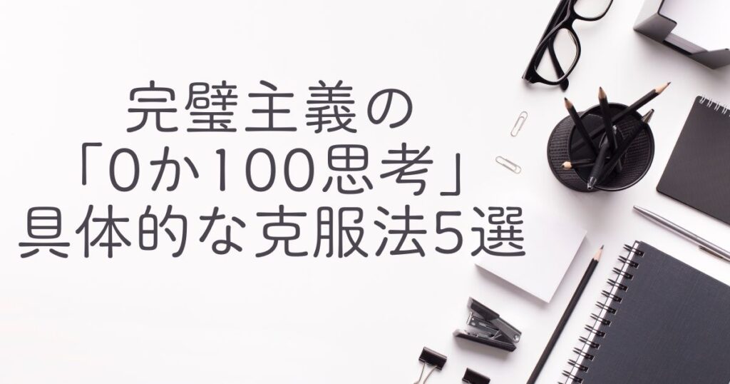 完璧主義の0か100思考の具体的な克服法5選