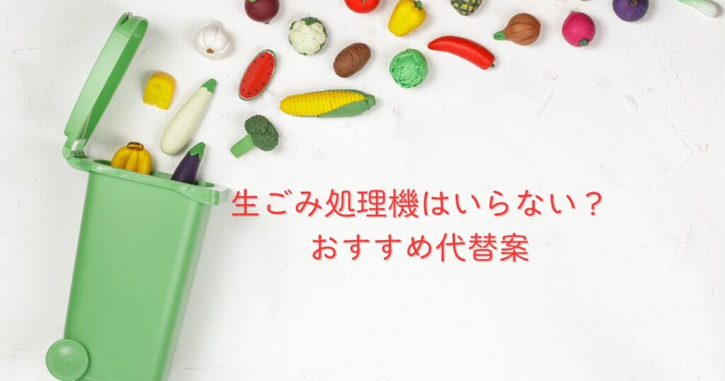 生ごみ処理機はいらない?おすすめ代替案