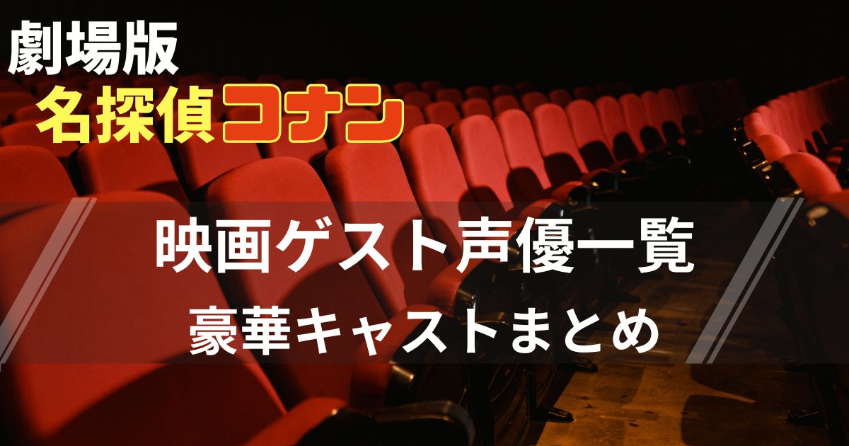 劇場版名探偵コナン 映画ゲスト声優歴代一覧！豪華キャストまとめ