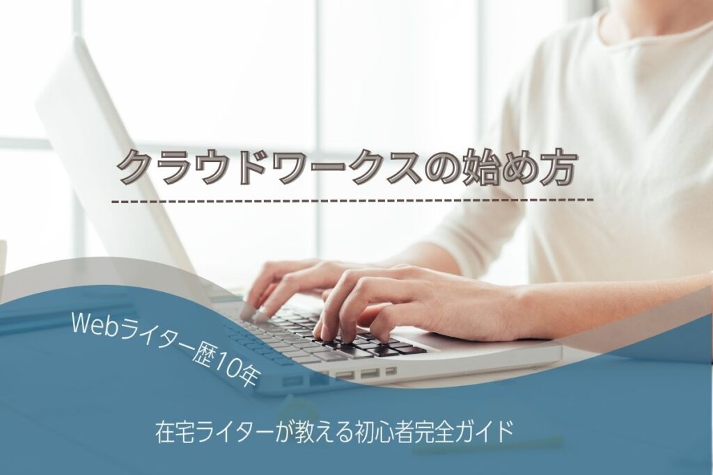 クラウドワークスの始め方【Webライター歴10年】在宅ライター教える初心者完全ガイド
