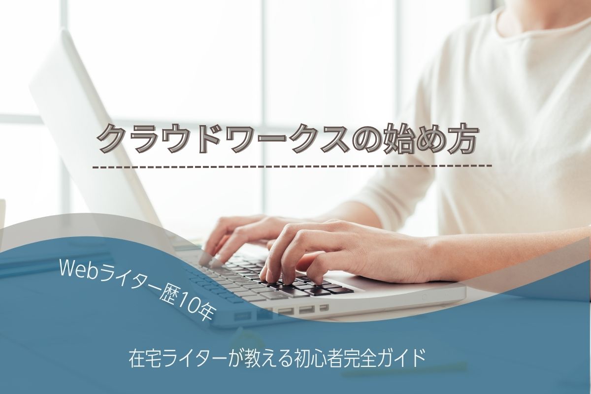 クラウドワークスの始め方【Webライター歴10年】在宅ライター教える初心者完全ガイド