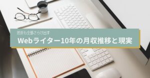【正直に話す】Webライター10年の月収推移と現実〜挫折も全部さらけ出す