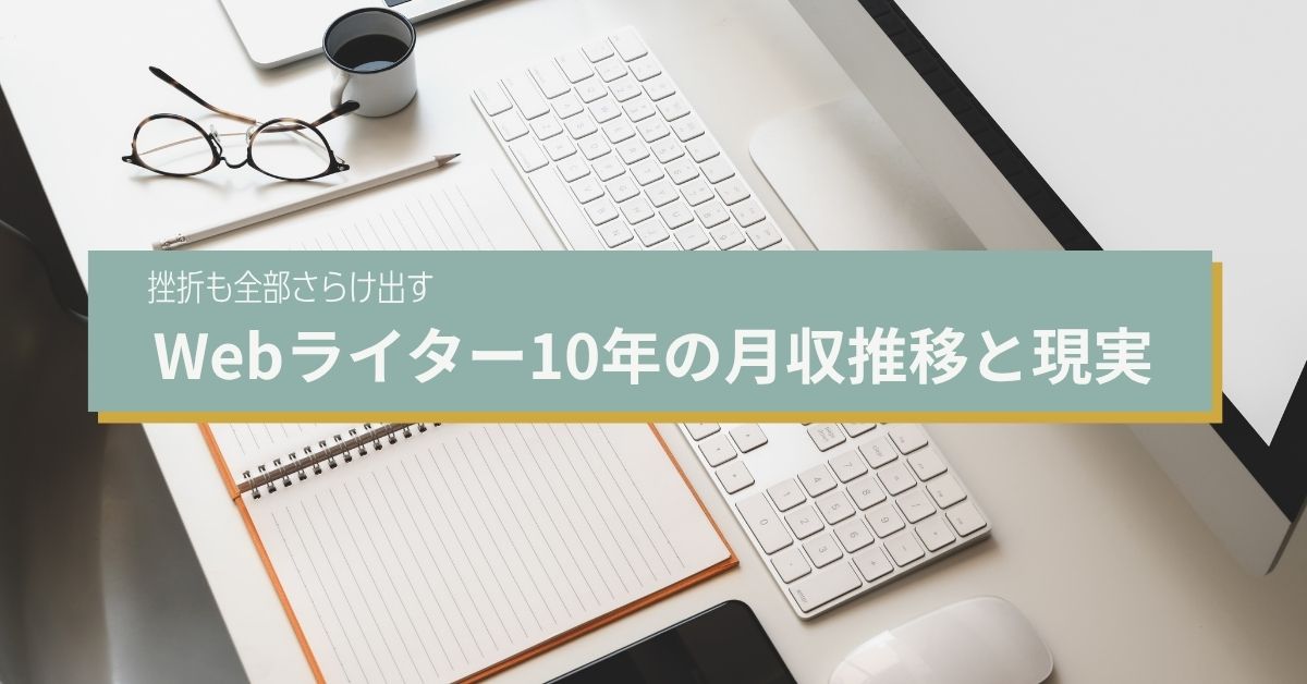 【正直に話す】Webライター10年の月収推移と現実〜挫折も全部さらけ出す